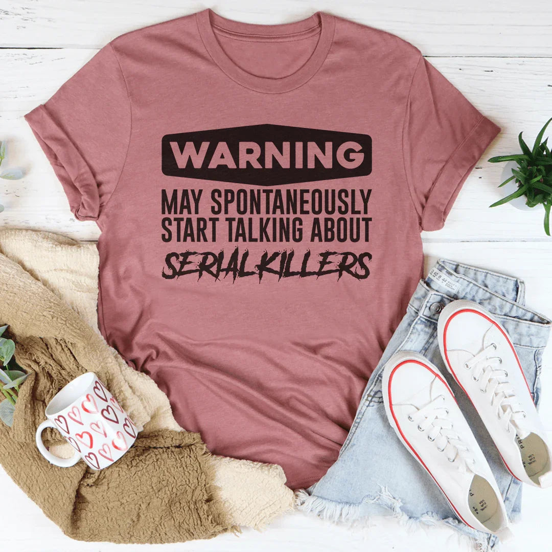 Warning May Spontaneously Start Talking About Serial Killers Tee