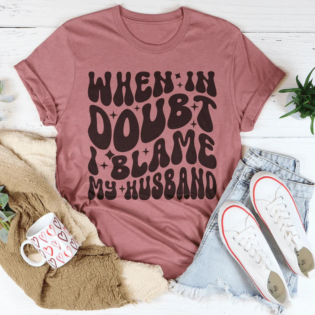 When In Doubt I Blame My Husband Tee