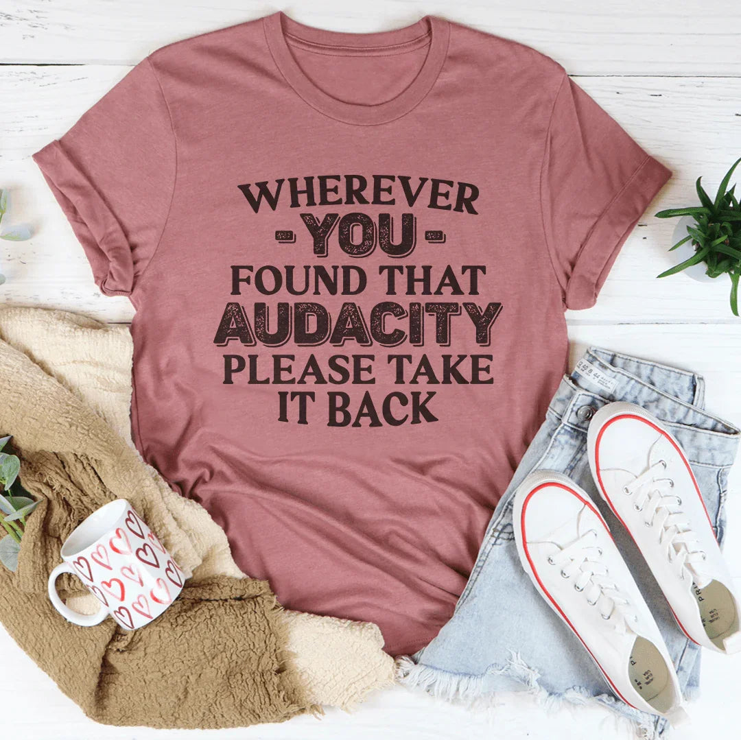 Wherever You Found That Audacity Please Take It Back Tee