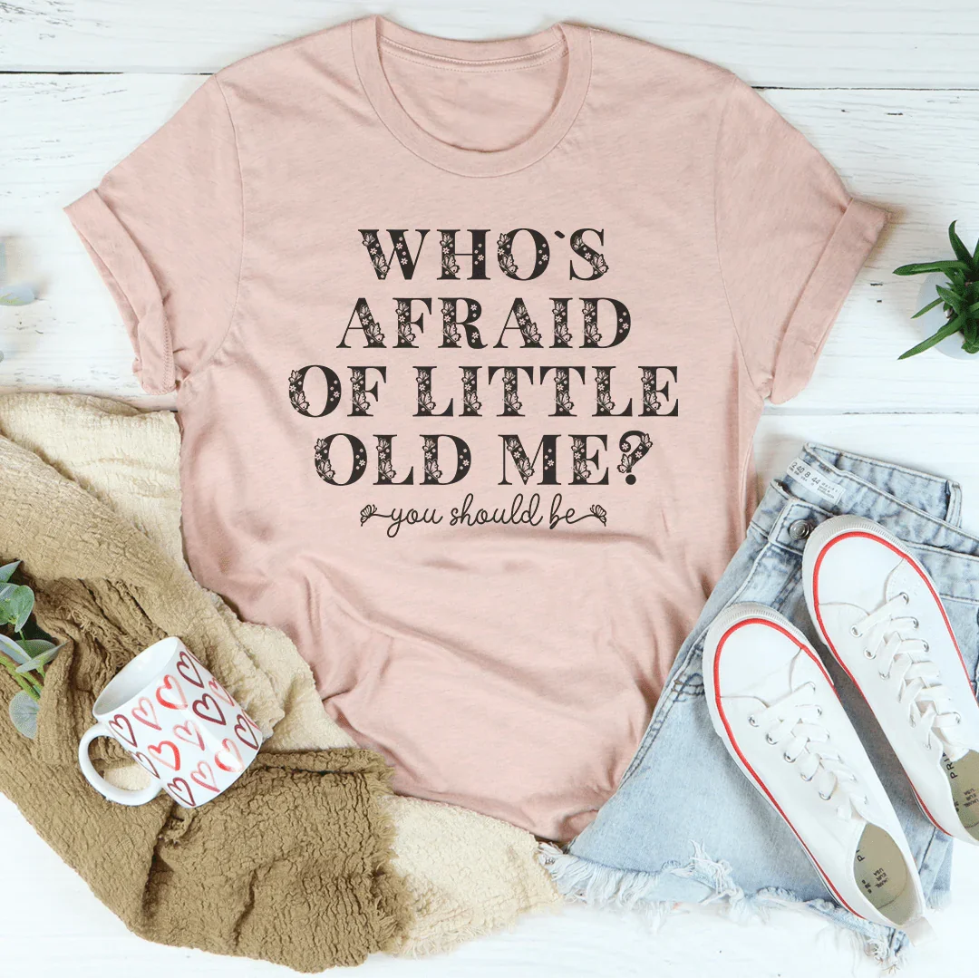 Who's Afraid Of Little Old Me You Should Be Tee