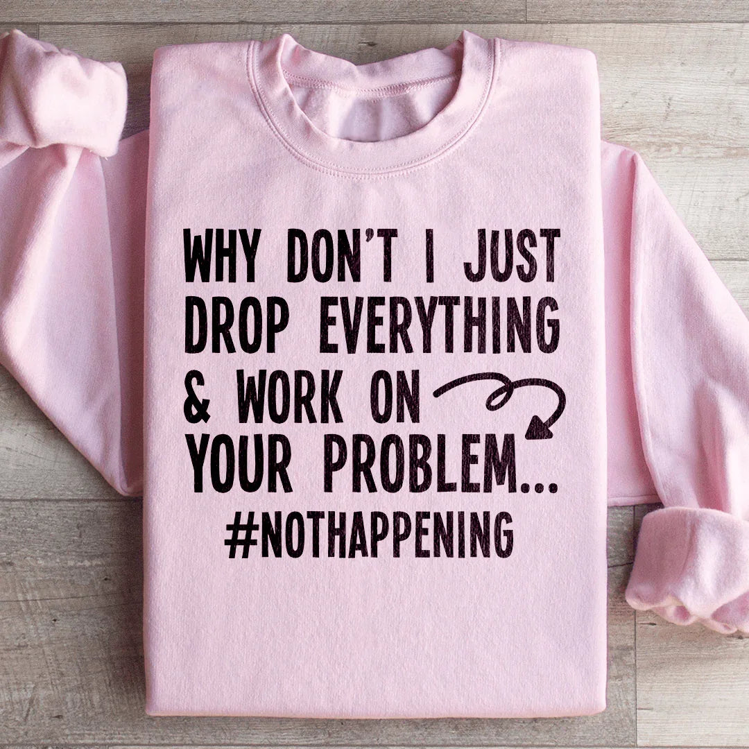 Why Don't I Just Drop Everything  Sweatshirt