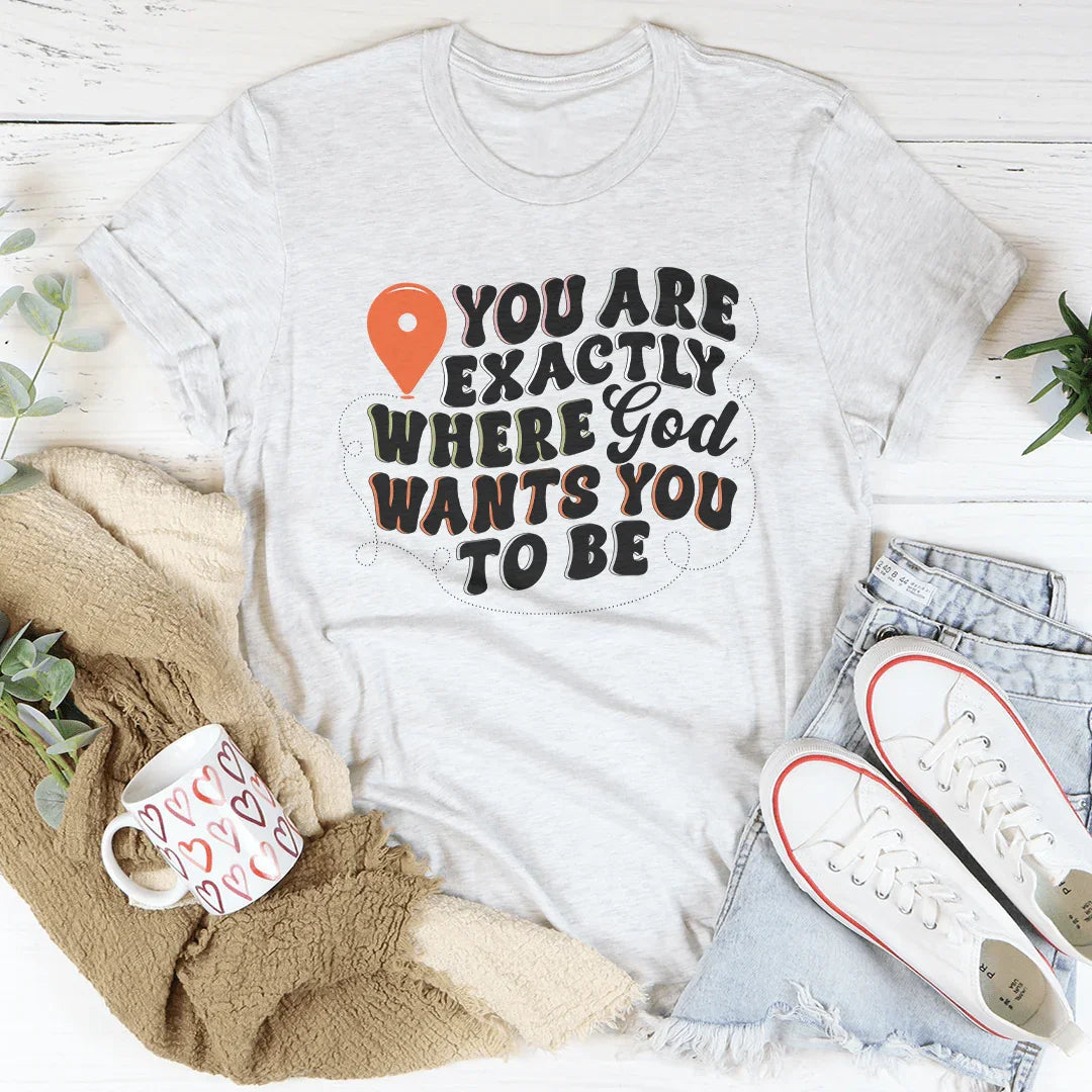 You Are Exactly Where God Wants You To Be Tee