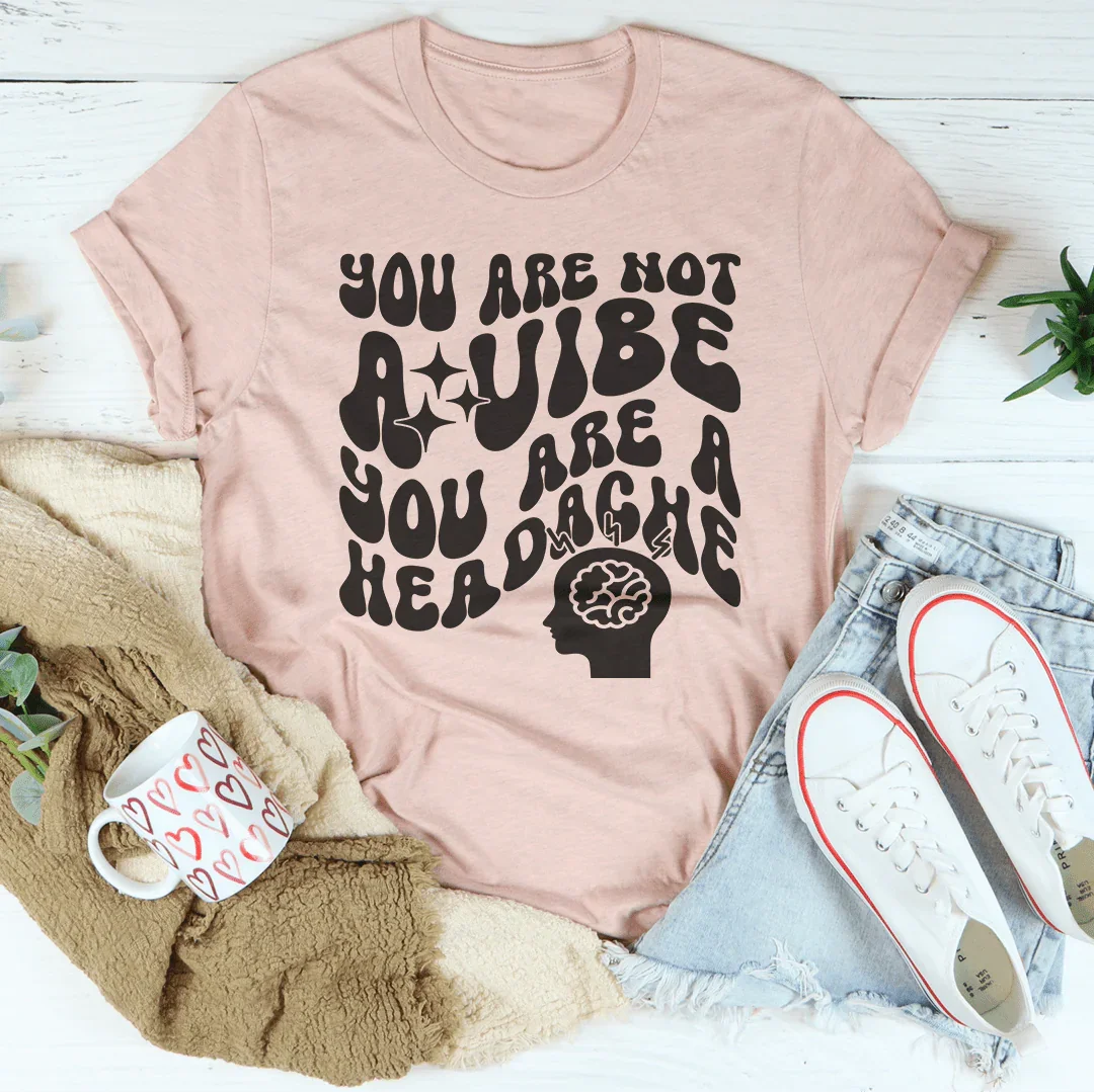 You Are Not A Vibe You Are A Headache Tee