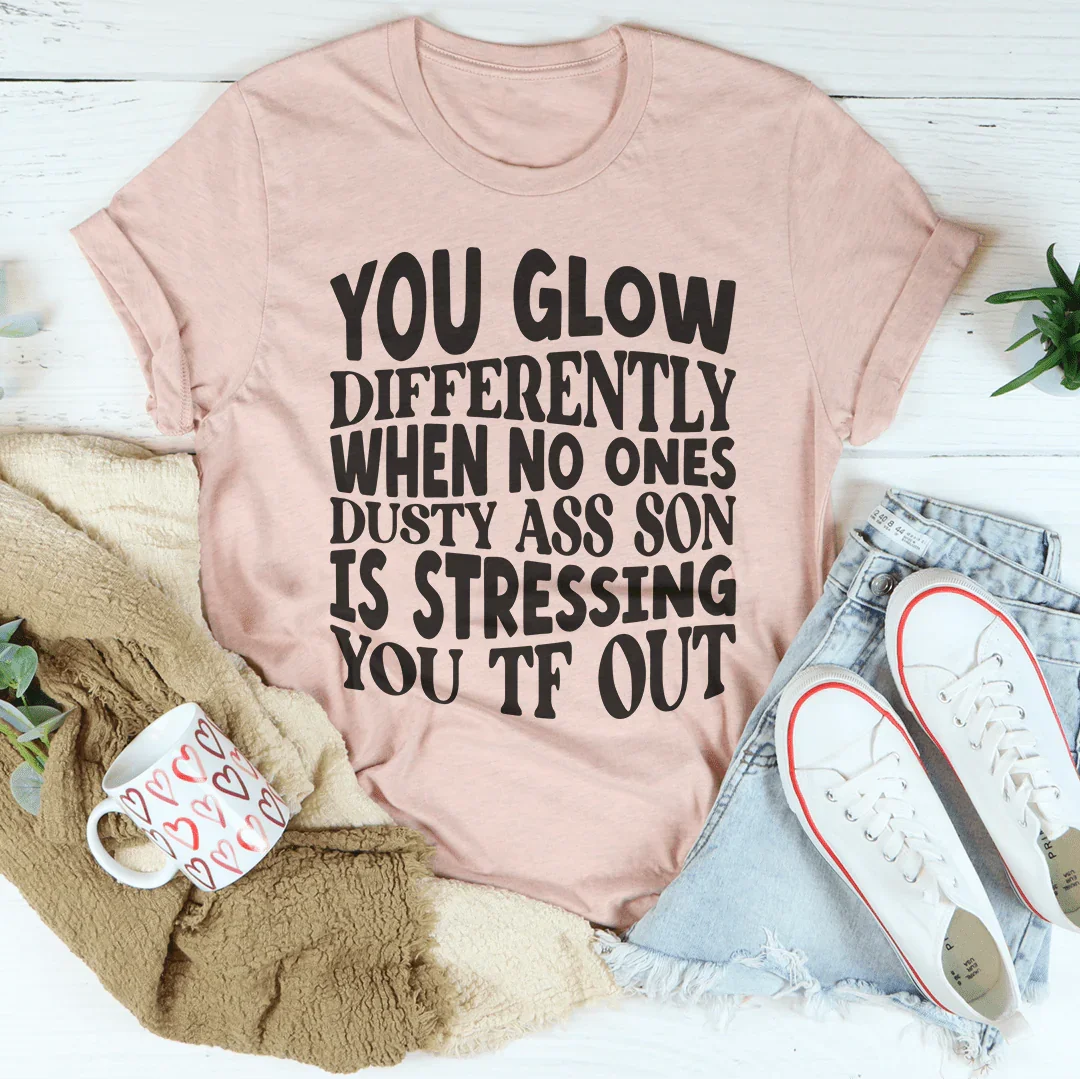You Glow Differently When No Ones Dusty A-s Son Is Stressing You TF Out Tee