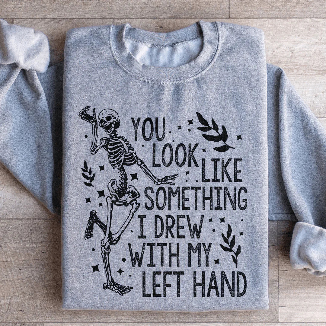 You Look Like Something I Drew With My Left Hand Sweatshirt