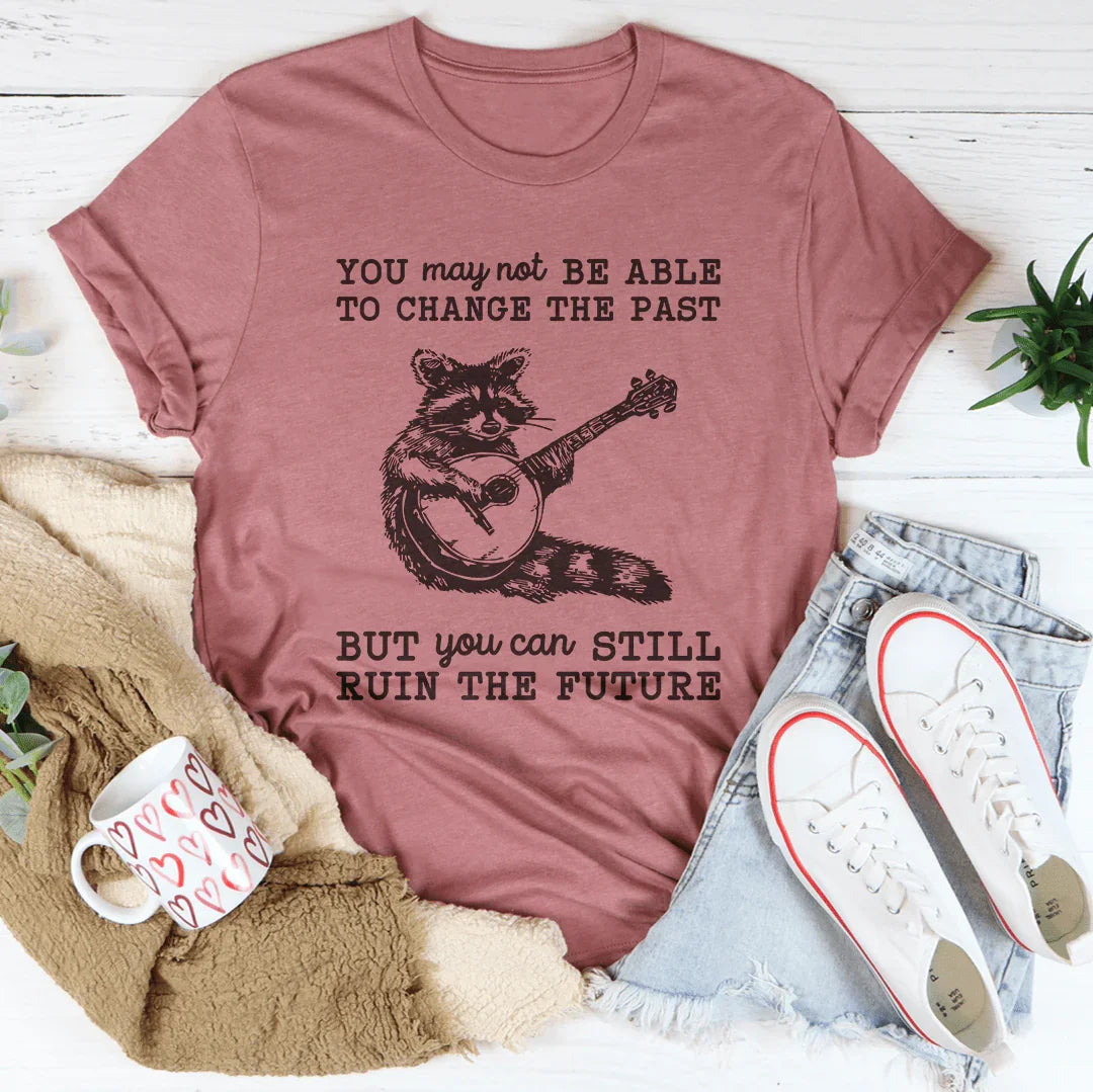 You May Not Be Able To Change The Past Tee