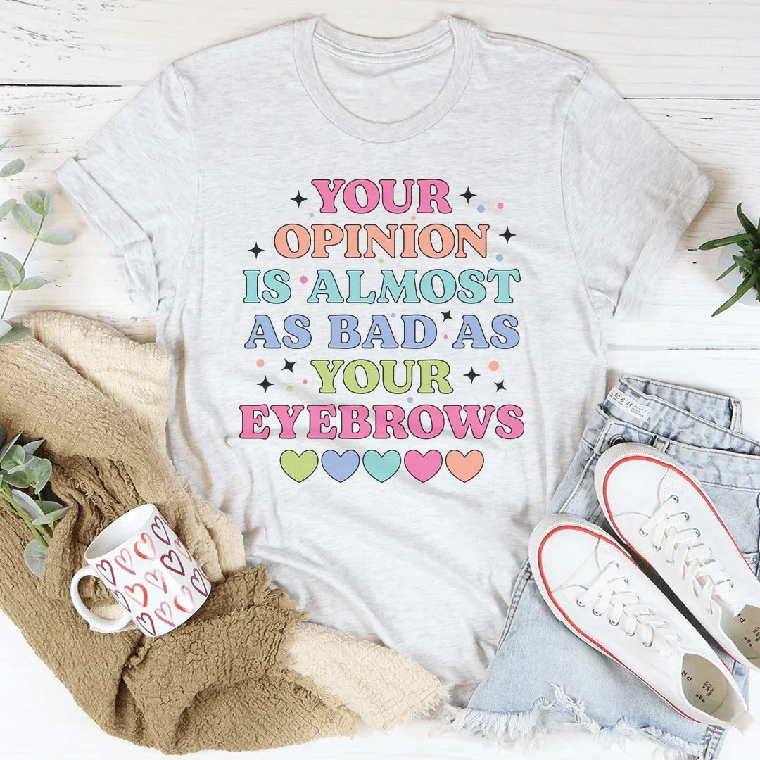 Your Opinion Is Almost Bad Your Eyebrows Tee