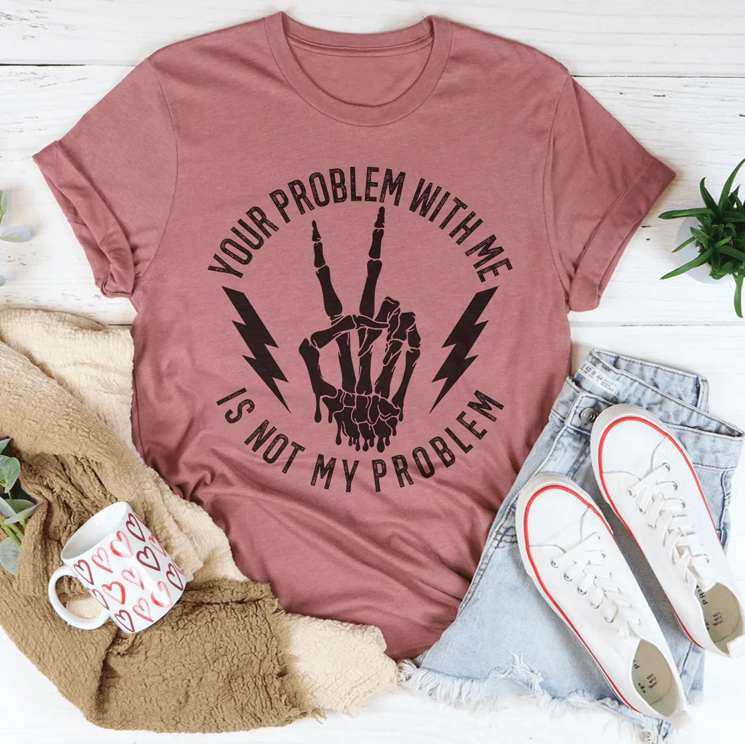 Your Problem With Me Is Not My Problem Tee